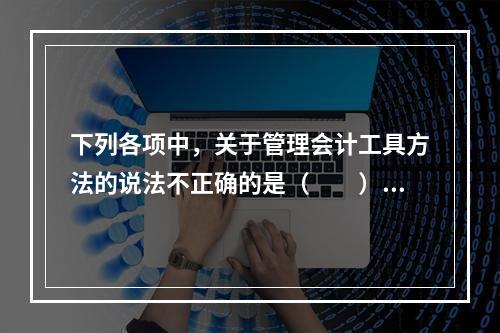 下列各项中，关于管理会计工具方法的说法不正确的是（　　）。