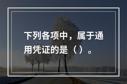 下列各项中，属于通用凭证的是（ ）。