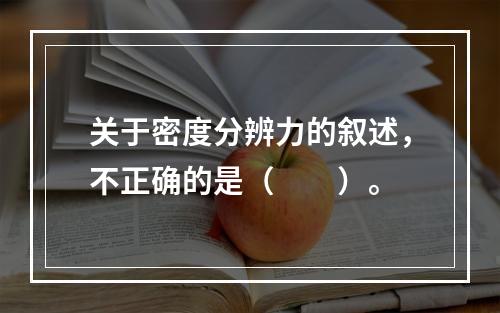 关于密度分辨力的叙述，不正确的是（　　）。