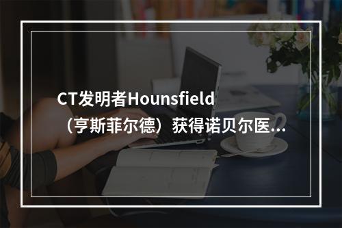 CT发明者Hounsfield（亨斯菲尔德）获得诺贝尔医学