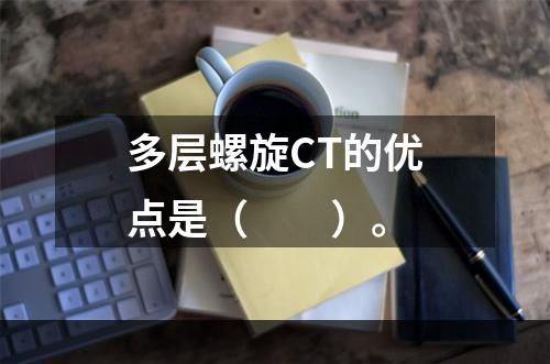 多层螺旋CT的优点是（　　）。