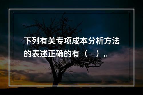 下列有关专项成本分析方法的表述正确的有（　）。