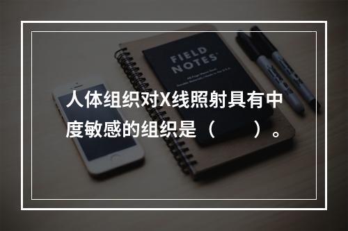 人体组织对X线照射具有中度敏感的组织是（　　）。