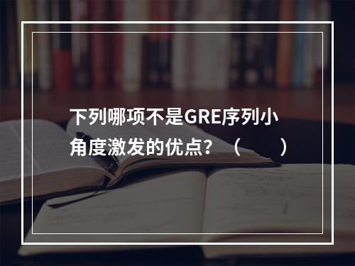 下列哪项不是GRE序列小角度激发的优点？（　　）