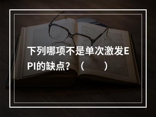 下列哪项不是单次激发EPI的缺点？（　　）