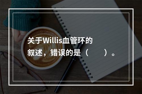 关于Willis血管环的叙述，错误的是（　　）。