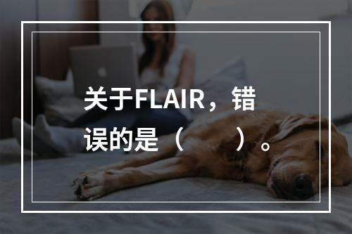 关于FLAIR，错误的是（　　）。