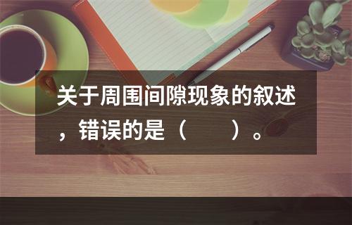 关于周围间隙现象的叙述，错误的是（　　）。