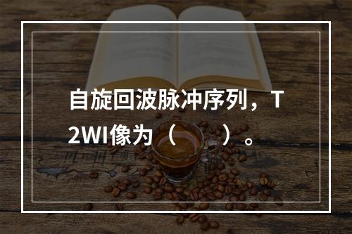 自旋回波脉冲序列，T2WI像为（　　）。