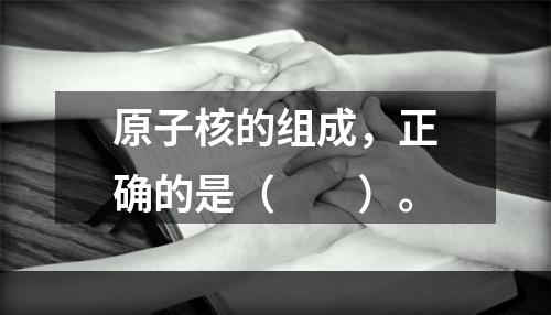 原子核的组成，正确的是（　　）。