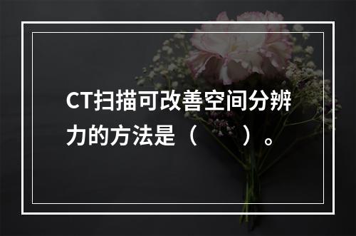 CT扫描可改善空间分辨力的方法是（　　）。