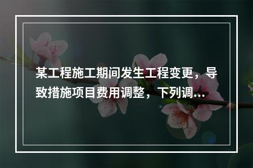 某工程施工期间发生工程变更，导致措施项目费用调整，下列调整措