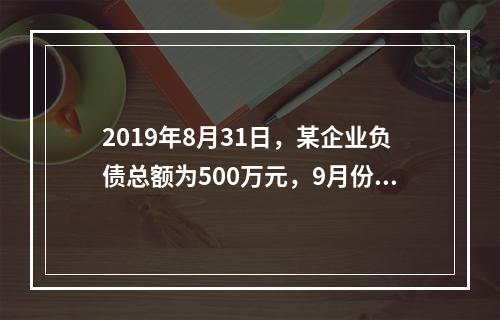 2019年8月31日，某企业负债总额为500万元，9月份收回