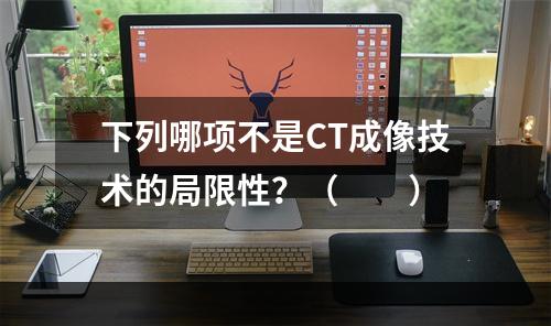 下列哪项不是CT成像技术的局限性？（　　）