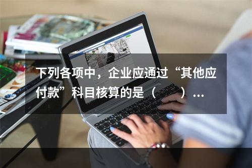 下列各项中，企业应通过“其他应付款”科目核算的是（　　）。