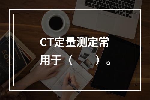 CT定量测定常用于（　　）。