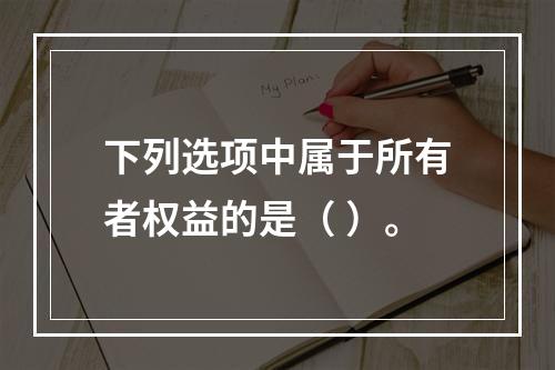 下列选项中属于所有者权益的是（ ）。