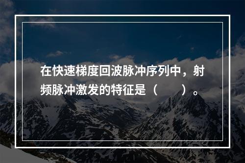 在快速梯度回波脉冲序列中，射频脉冲激发的特征是（　　）。