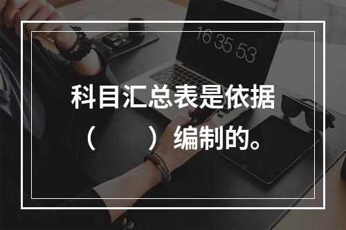 科目汇总表是依据（　　）编制的。