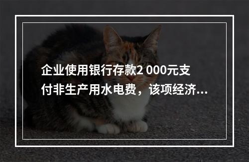 企业使用银行存款2 000元支付非生产用水电费，该项经济业务