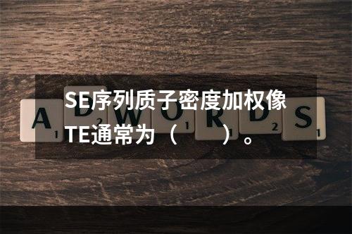 SE序列质子密度加权像TE通常为（　　）。