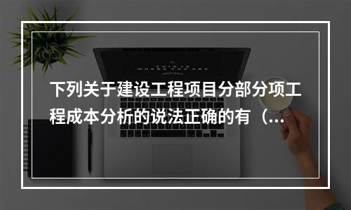 下列关于建设工程项目分部分项工程成本分析的说法正确的有（　）