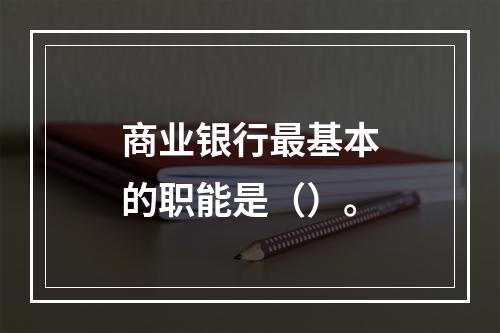 商业银行最基本的职能是（）。