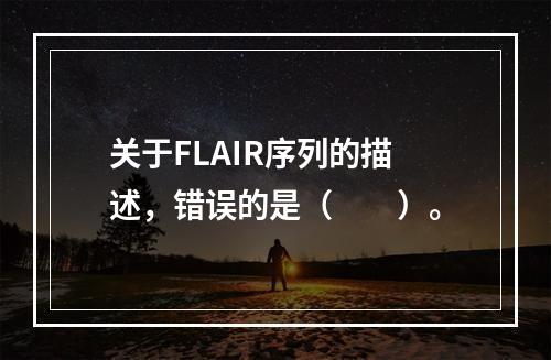 关于FLAIR序列的描述，错误的是（　　）。