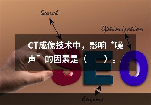 CT成像技术中，影响“噪声”的因素是（　　）。