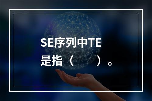 SE序列中TE是指（　　）。