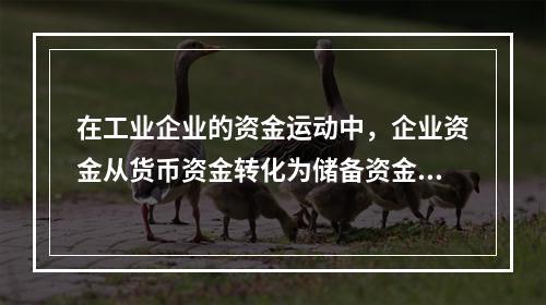 在工业企业的资金运动中，企业资金从货币资金转化为储备资金形态