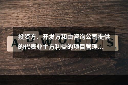 投资方、开发方和由咨询公司提供的代表业主方利益的项目管理服务