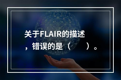 关于FLAIR的描述，错误的是（　　）。