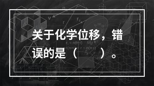 关于化学位移，错误的是（　　）。