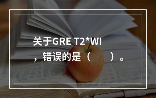 关于GRE T2*WI，错误的是（　　）。