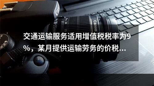 交通运输服务适用增值税税率为9%，某月提供运输劳务的价税款合