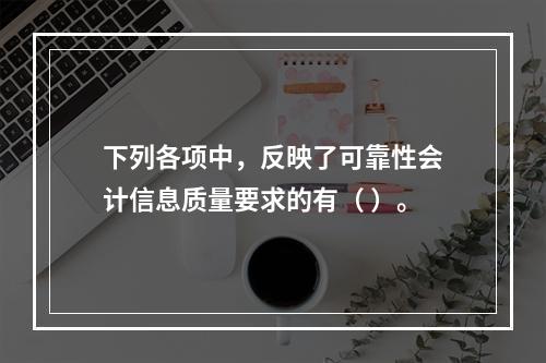 下列各项中，反映了可靠性会计信息质量要求的有（ ）。