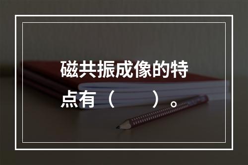 磁共振成像的特点有（　　）。