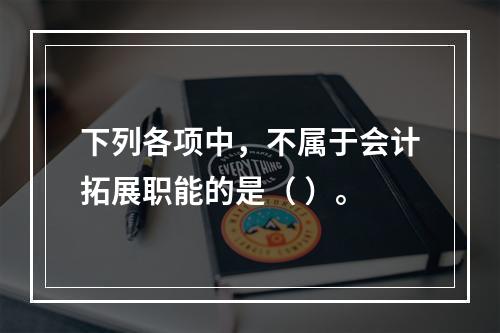 下列各项中，不属于会计拓展职能的是（ ）。