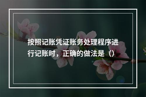 按照记账凭证账务处理程序进行记账时，正确的做法是（）