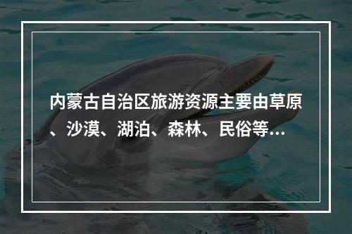 内蒙古自治区旅游资源主要由草原、沙漠、湖泊、森林、民俗等构成