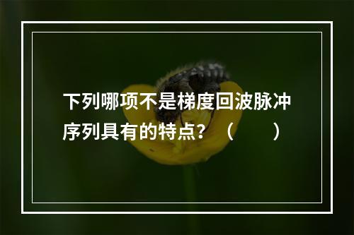 下列哪项不是梯度回波脉冲序列具有的特点？（　　）