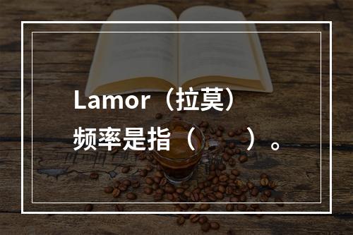 Lamor（拉莫）频率是指（　　）。