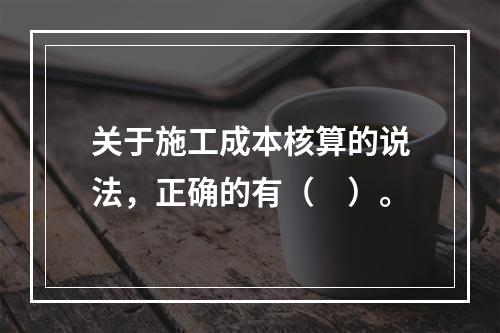 关于施工成本核算的说法，正确的有（　）。