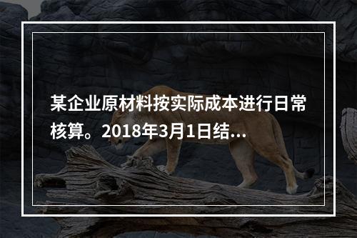 某企业原材料按实际成本进行日常核算。2018年3月1日结存甲