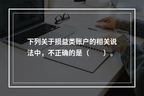 下列关于损益类账户的相关说法中，不正确的是（　　）。