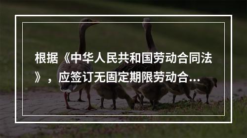 根据《中华人民共和国劳动合同法》，应签订无固定期限劳动合同的