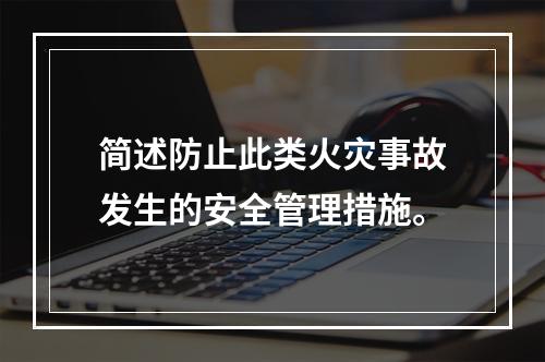 简述防止此类火灾事故发生的安全管理措施。