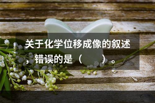 关于化学位移成像的叙述，错误的是（　　）。