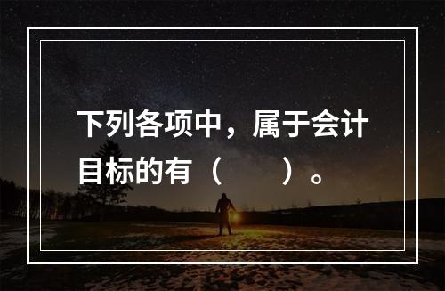 下列各项中，属于会计目标的有（　　）。